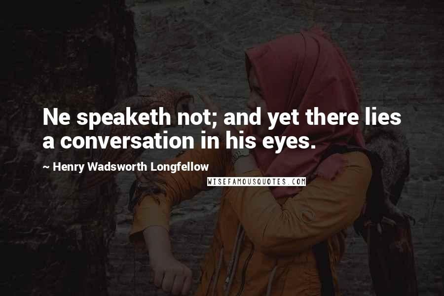 Henry Wadsworth Longfellow Quotes: Ne speaketh not; and yet there lies a conversation in his eyes.