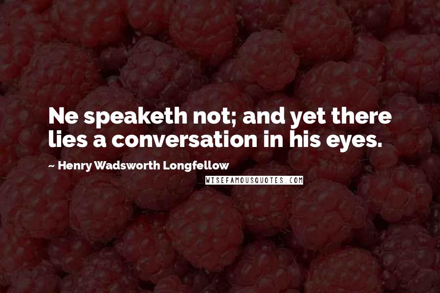 Henry Wadsworth Longfellow Quotes: Ne speaketh not; and yet there lies a conversation in his eyes.