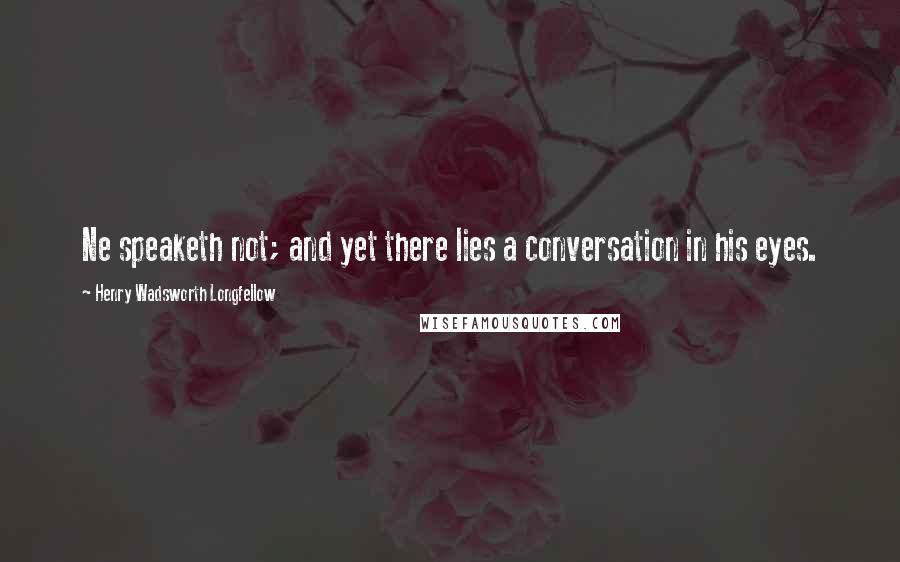 Henry Wadsworth Longfellow Quotes: Ne speaketh not; and yet there lies a conversation in his eyes.