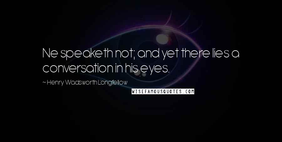 Henry Wadsworth Longfellow Quotes: Ne speaketh not; and yet there lies a conversation in his eyes.