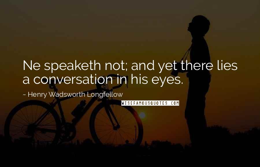 Henry Wadsworth Longfellow Quotes: Ne speaketh not; and yet there lies a conversation in his eyes.