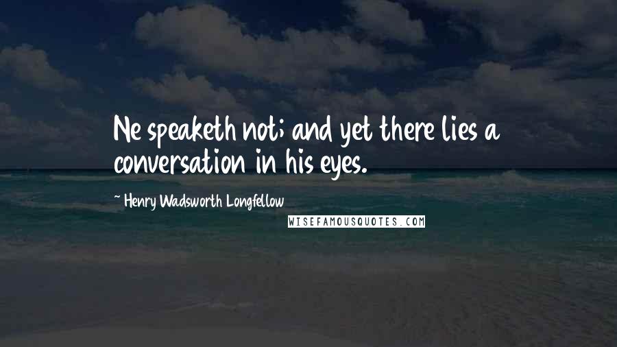 Henry Wadsworth Longfellow Quotes: Ne speaketh not; and yet there lies a conversation in his eyes.