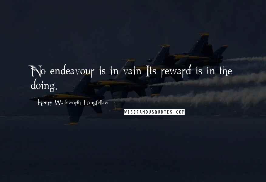 Henry Wadsworth Longfellow Quotes: No endeavour is in vain;Its reward is in the doing.