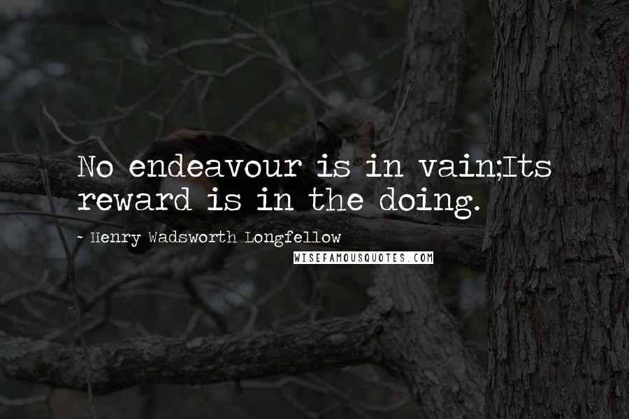 Henry Wadsworth Longfellow Quotes: No endeavour is in vain;Its reward is in the doing.