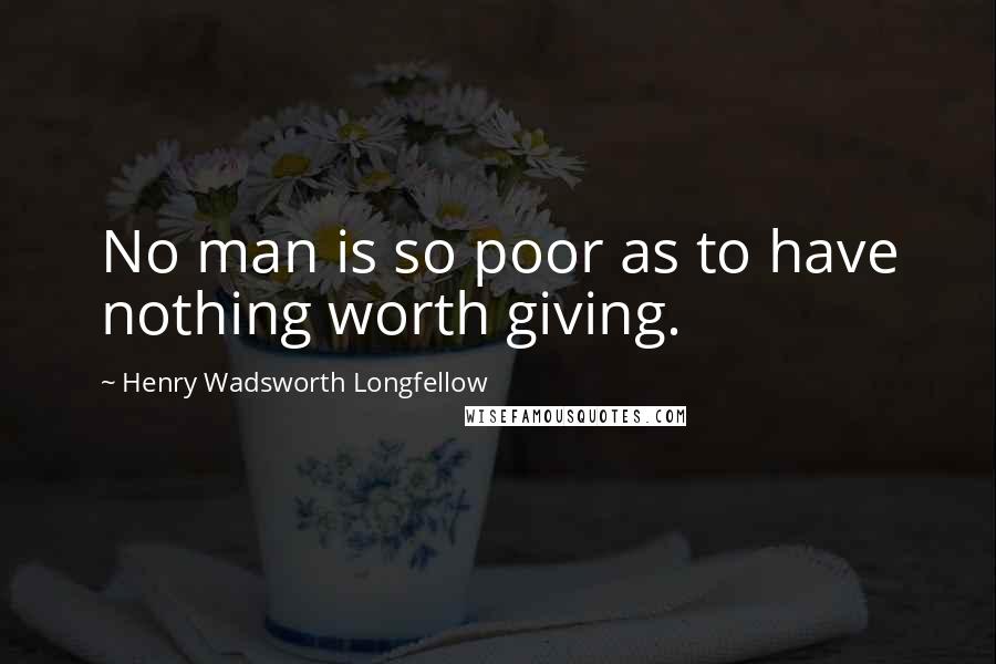 Henry Wadsworth Longfellow Quotes: No man is so poor as to have nothing worth giving.