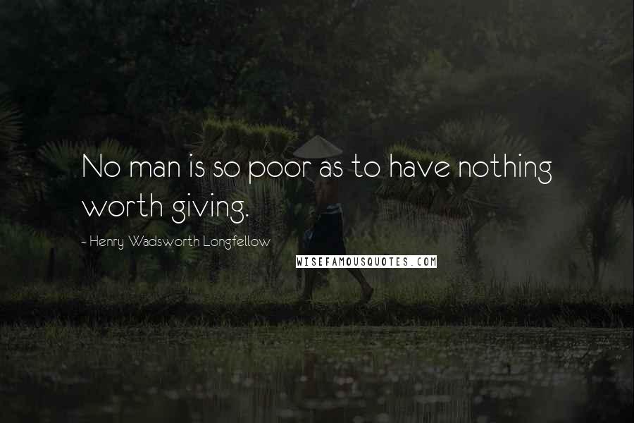 Henry Wadsworth Longfellow Quotes: No man is so poor as to have nothing worth giving.