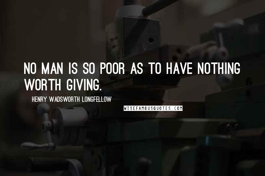 Henry Wadsworth Longfellow Quotes: No man is so poor as to have nothing worth giving.