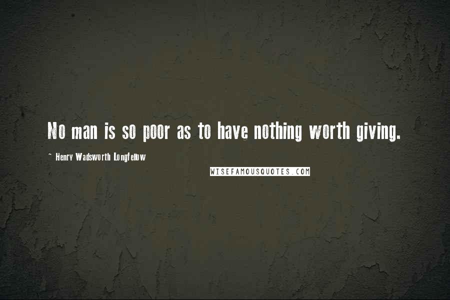 Henry Wadsworth Longfellow Quotes: No man is so poor as to have nothing worth giving.