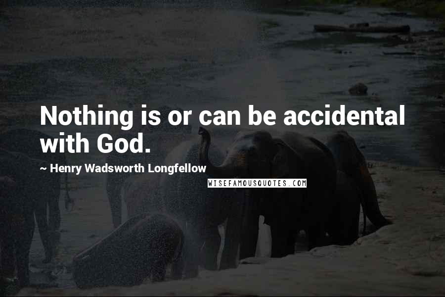 Henry Wadsworth Longfellow Quotes: Nothing is or can be accidental with God.