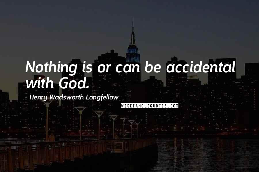 Henry Wadsworth Longfellow Quotes: Nothing is or can be accidental with God.