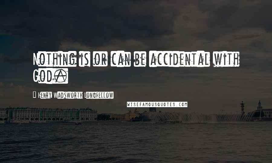 Henry Wadsworth Longfellow Quotes: Nothing is or can be accidental with God.