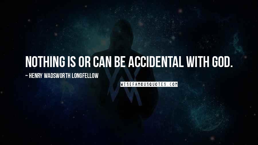 Henry Wadsworth Longfellow Quotes: Nothing is or can be accidental with God.