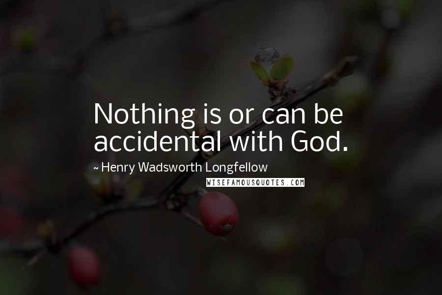 Henry Wadsworth Longfellow Quotes: Nothing is or can be accidental with God.