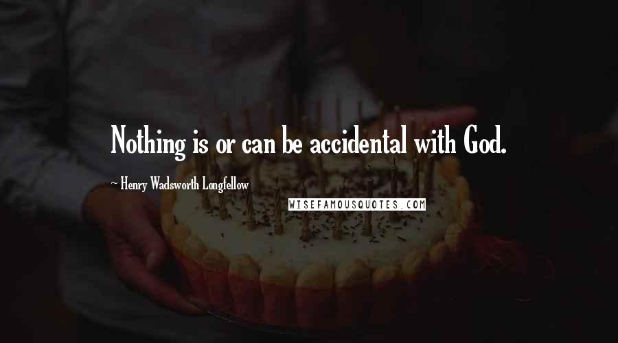 Henry Wadsworth Longfellow Quotes: Nothing is or can be accidental with God.