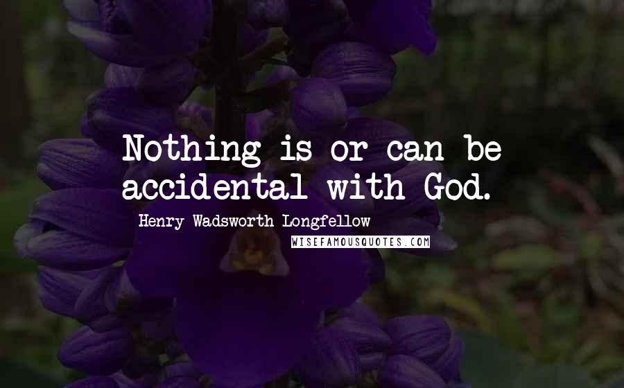 Henry Wadsworth Longfellow Quotes: Nothing is or can be accidental with God.