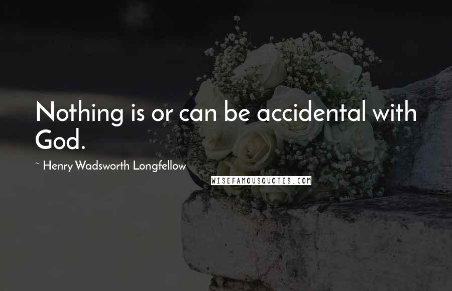 Henry Wadsworth Longfellow Quotes: Nothing is or can be accidental with God.