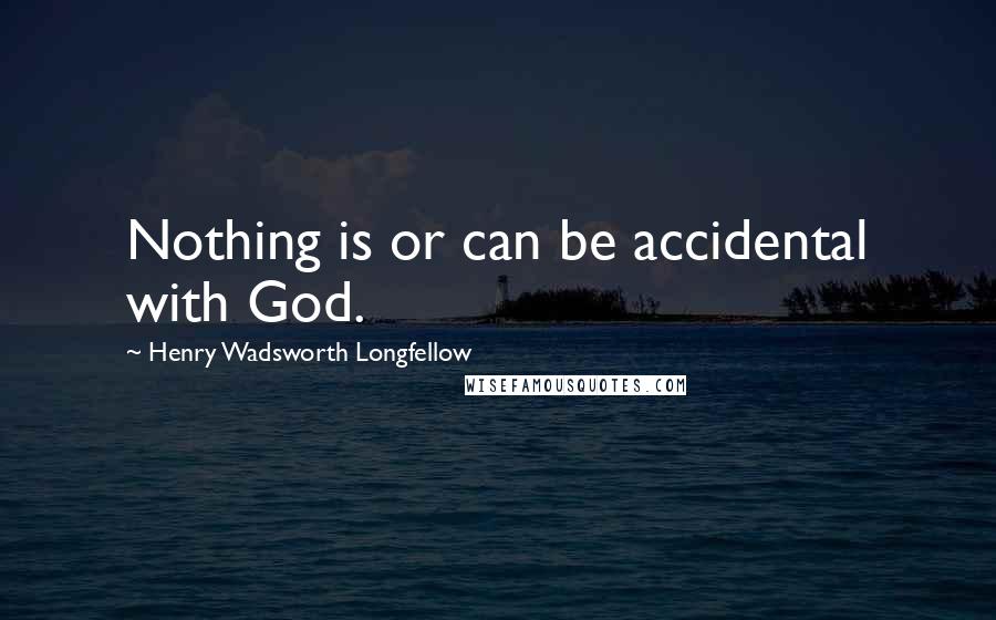 Henry Wadsworth Longfellow Quotes: Nothing is or can be accidental with God.