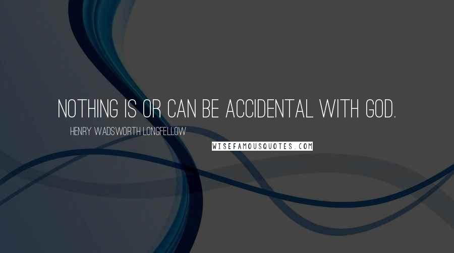 Henry Wadsworth Longfellow Quotes: Nothing is or can be accidental with God.