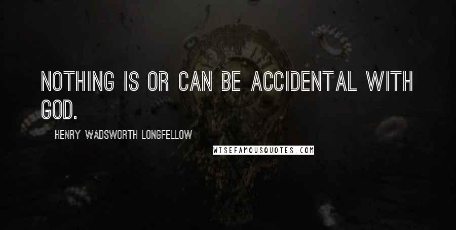 Henry Wadsworth Longfellow Quotes: Nothing is or can be accidental with God.