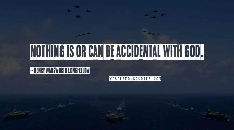 Henry Wadsworth Longfellow Quotes: Nothing is or can be accidental with God.