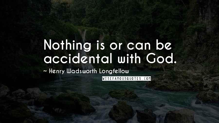 Henry Wadsworth Longfellow Quotes: Nothing is or can be accidental with God.