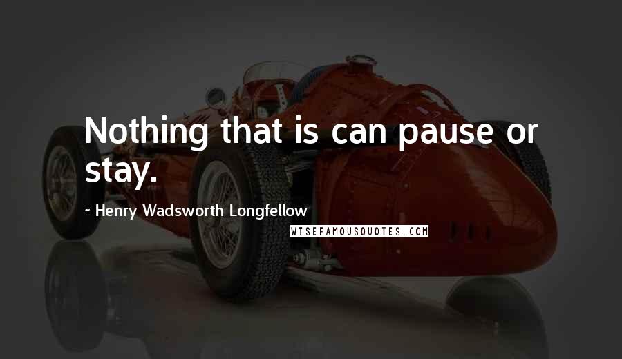 Henry Wadsworth Longfellow Quotes: Nothing that is can pause or stay.