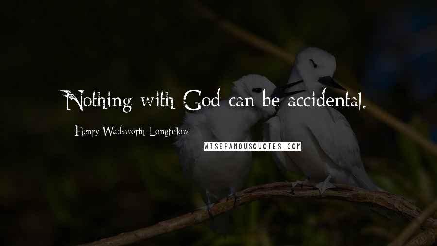 Henry Wadsworth Longfellow Quotes: Nothing with God can be accidental.