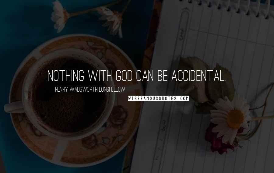 Henry Wadsworth Longfellow Quotes: Nothing with God can be accidental.