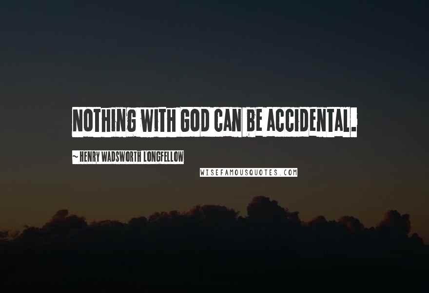 Henry Wadsworth Longfellow Quotes: Nothing with God can be accidental.