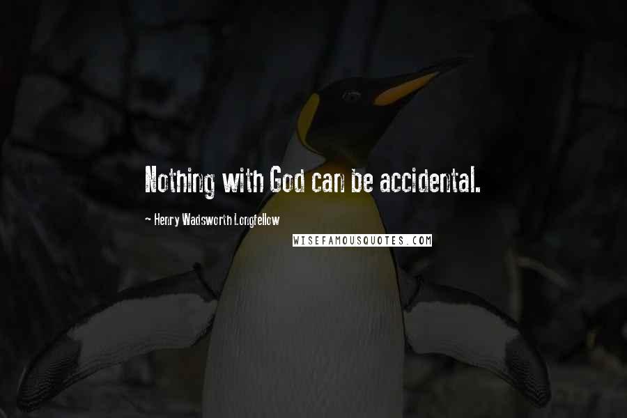 Henry Wadsworth Longfellow Quotes: Nothing with God can be accidental.