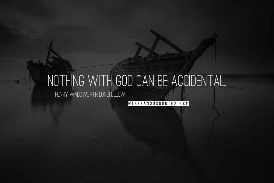 Henry Wadsworth Longfellow Quotes: Nothing with God can be accidental.