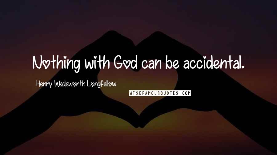 Henry Wadsworth Longfellow Quotes: Nothing with God can be accidental.