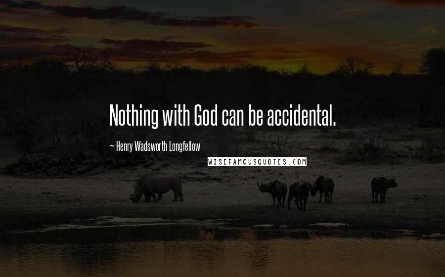 Henry Wadsworth Longfellow Quotes: Nothing with God can be accidental.