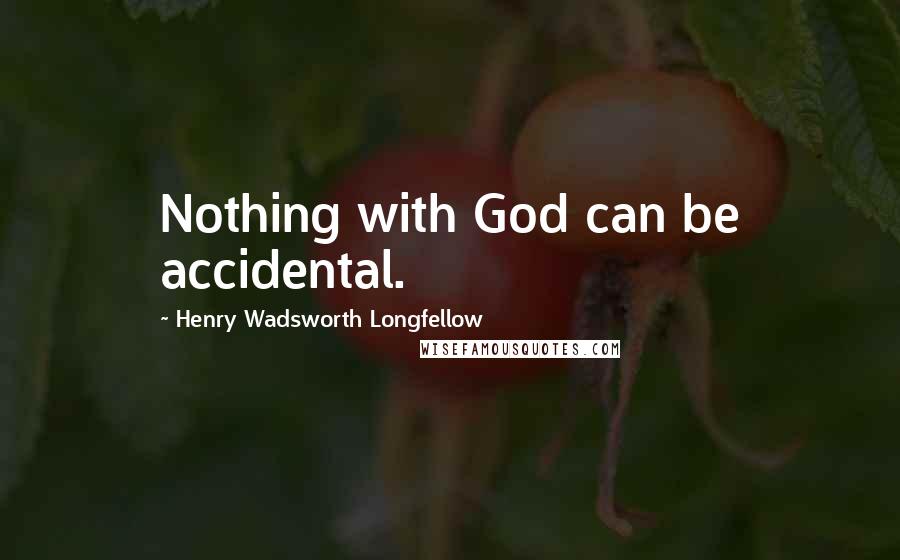 Henry Wadsworth Longfellow Quotes: Nothing with God can be accidental.