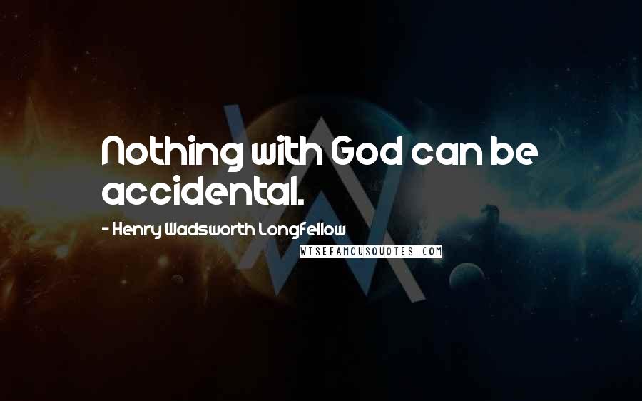 Henry Wadsworth Longfellow Quotes: Nothing with God can be accidental.