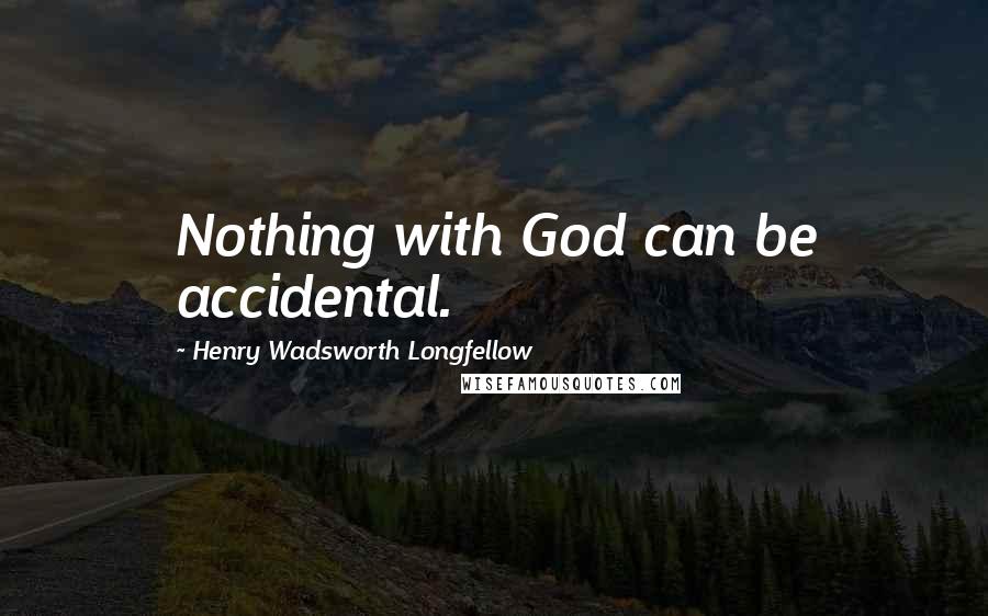 Henry Wadsworth Longfellow Quotes: Nothing with God can be accidental.