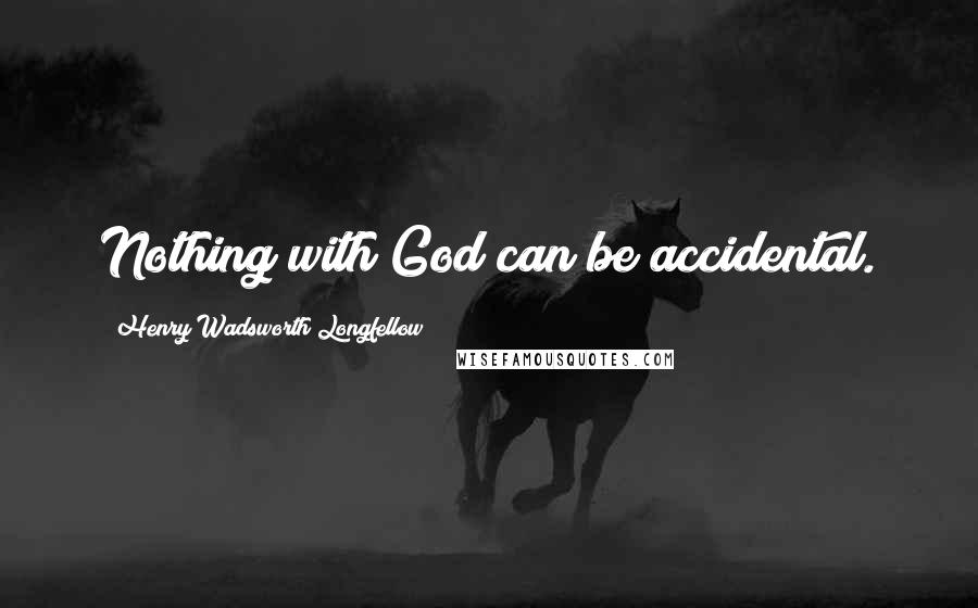 Henry Wadsworth Longfellow Quotes: Nothing with God can be accidental.