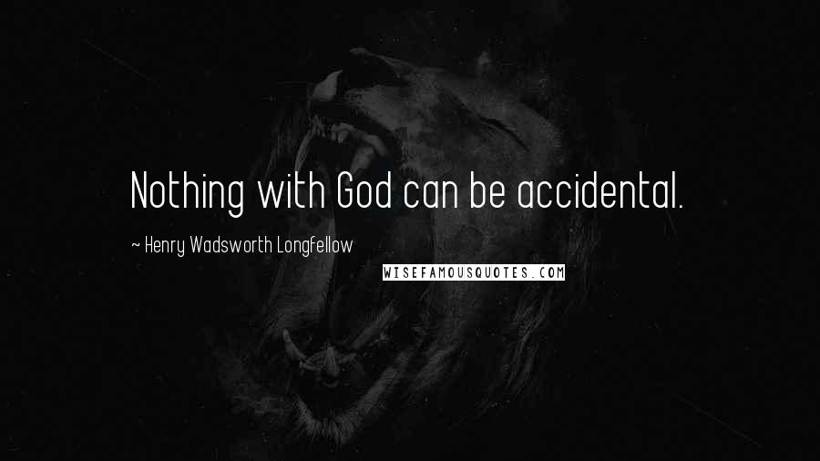 Henry Wadsworth Longfellow Quotes: Nothing with God can be accidental.