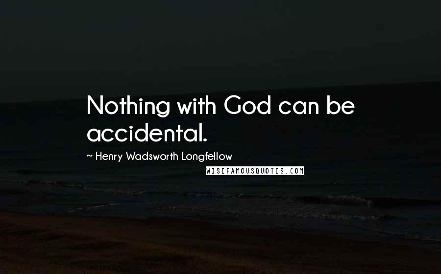 Henry Wadsworth Longfellow Quotes: Nothing with God can be accidental.