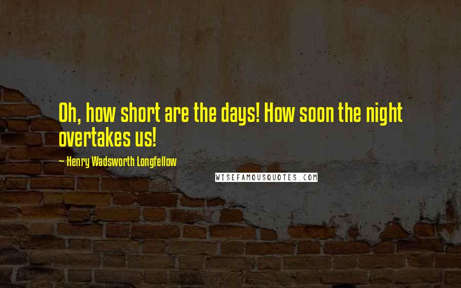 Henry Wadsworth Longfellow Quotes: Oh, how short are the days! How soon the night overtakes us!