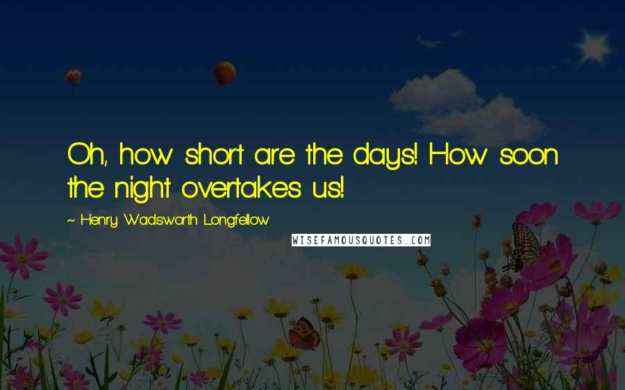 Henry Wadsworth Longfellow Quotes: Oh, how short are the days! How soon the night overtakes us!