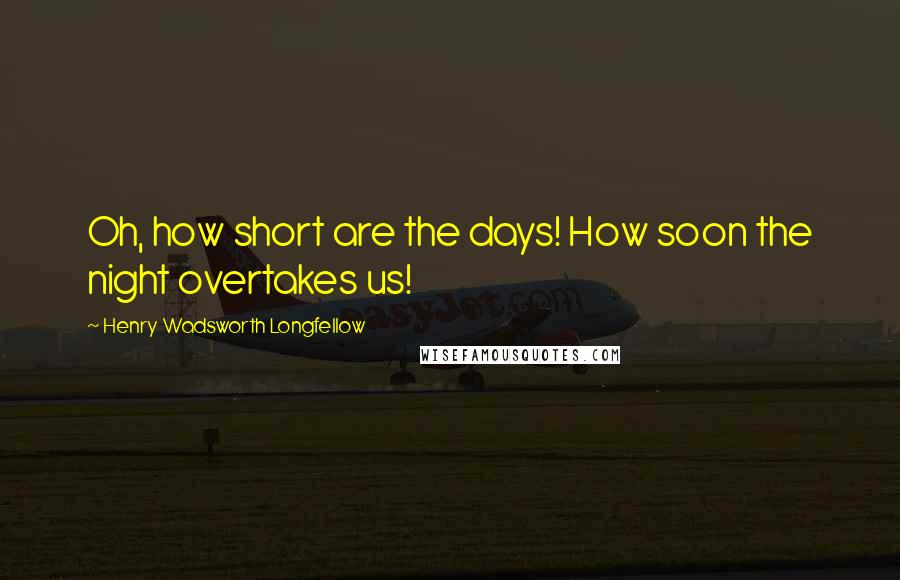 Henry Wadsworth Longfellow Quotes: Oh, how short are the days! How soon the night overtakes us!