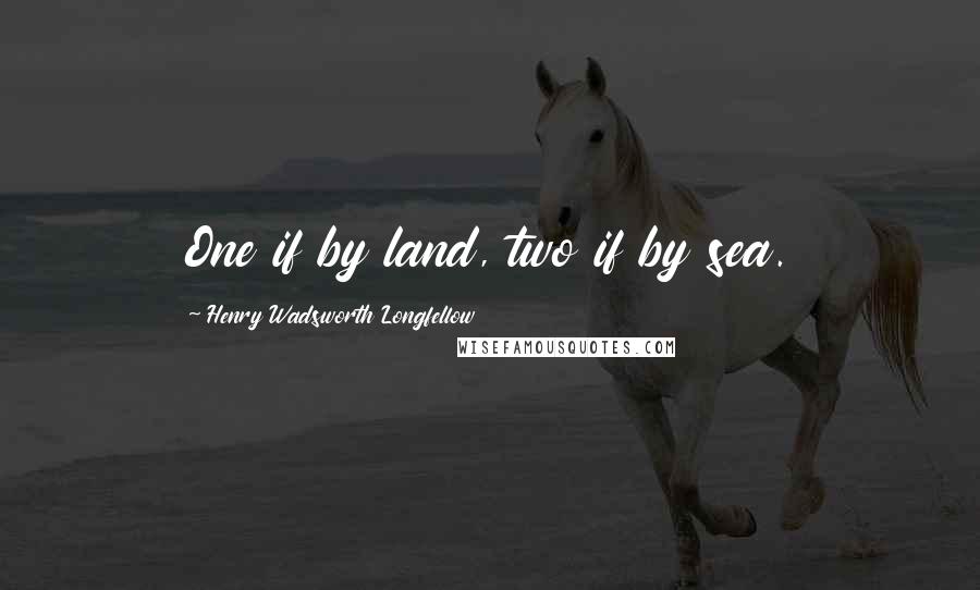 Henry Wadsworth Longfellow Quotes: One if by land, two if by sea.