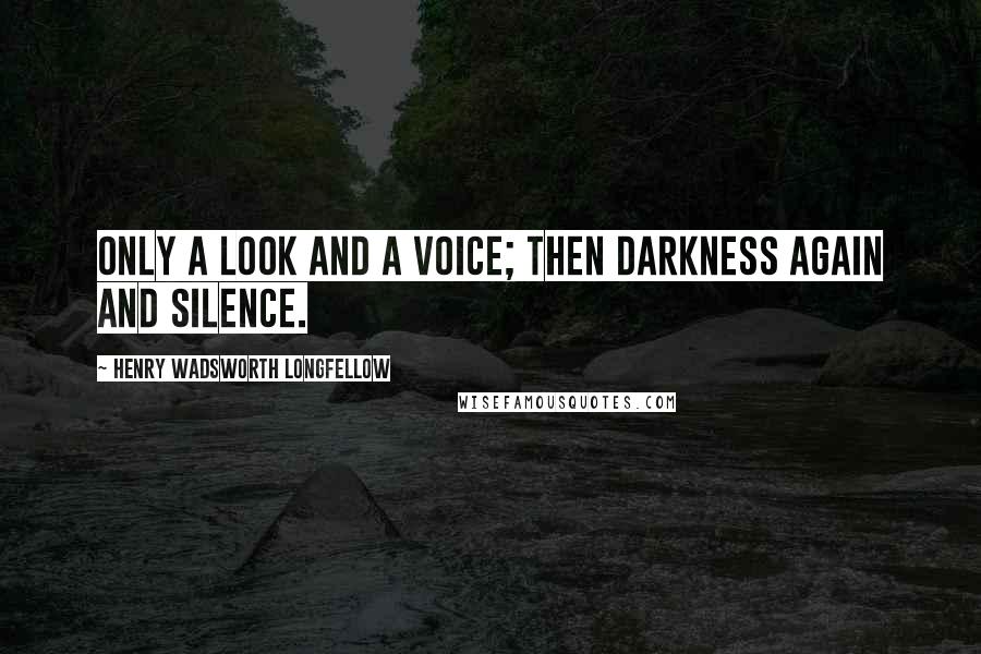 Henry Wadsworth Longfellow Quotes: Only a look and a voice; then darkness again and silence.