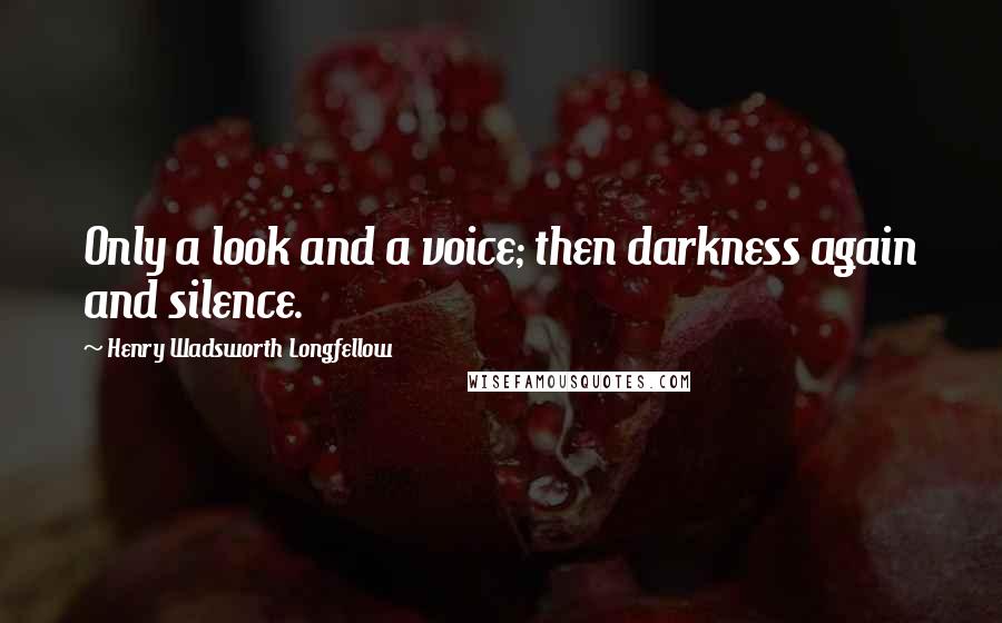 Henry Wadsworth Longfellow Quotes: Only a look and a voice; then darkness again and silence.