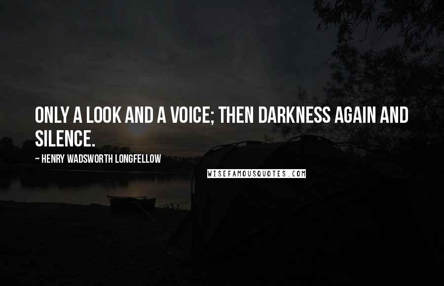 Henry Wadsworth Longfellow Quotes: Only a look and a voice; then darkness again and silence.