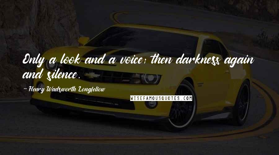 Henry Wadsworth Longfellow Quotes: Only a look and a voice; then darkness again and silence.