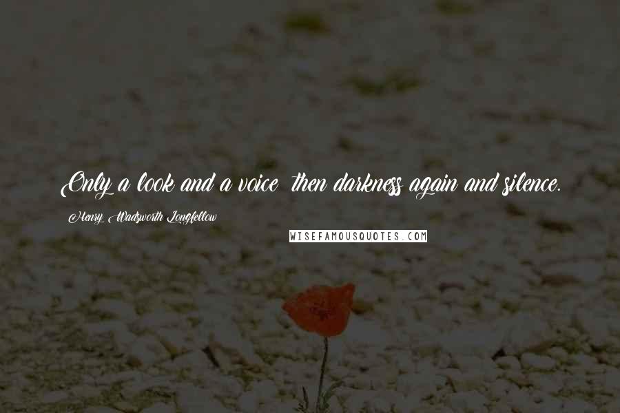 Henry Wadsworth Longfellow Quotes: Only a look and a voice; then darkness again and silence.