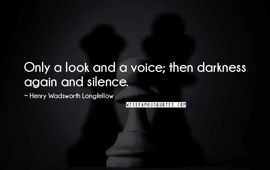 Henry Wadsworth Longfellow Quotes: Only a look and a voice; then darkness again and silence.