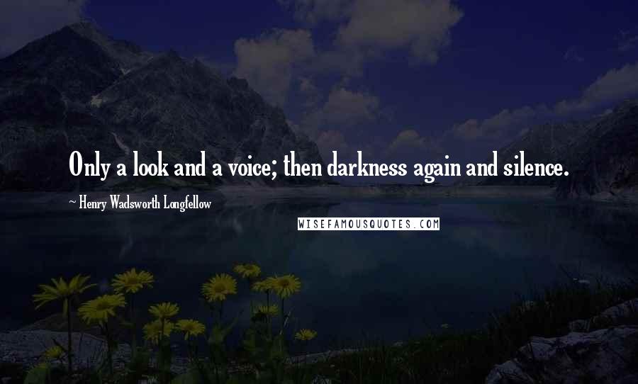 Henry Wadsworth Longfellow Quotes: Only a look and a voice; then darkness again and silence.